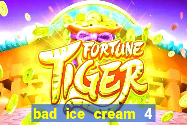 bad ice cream 4 click jogos